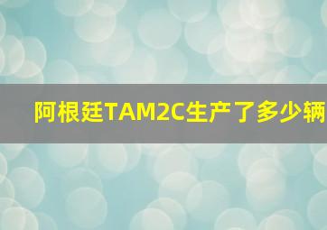 阿根廷TAM2C生产了多少辆