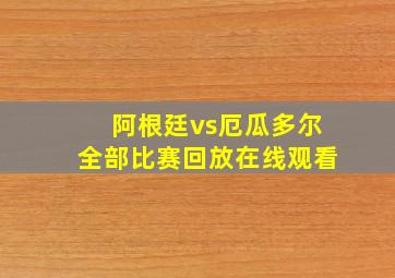 阿根廷vs厄瓜多尔全部比赛回放在线观看