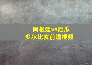 阿根廷vs厄瓜多尔比赛前瞻视频