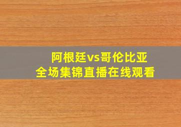 阿根廷vs哥伦比亚全场集锦直播在线观看