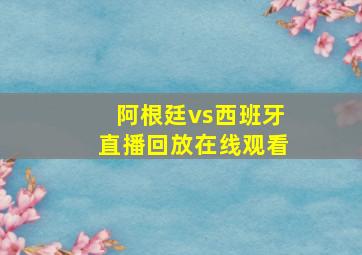 阿根廷vs西班牙直播回放在线观看