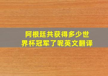 阿根廷共获得多少世界杯冠军了呢英文翻译