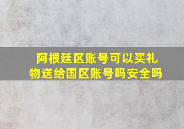 阿根廷区账号可以买礼物送给国区账号吗安全吗