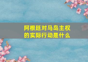 阿根廷对马岛主权的实际行动是什么