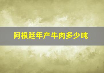 阿根廷年产牛肉多少吨