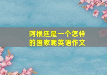 阿根廷是一个怎样的国家呢英语作文