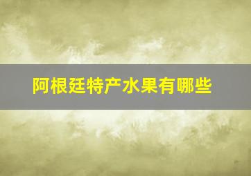 阿根廷特产水果有哪些