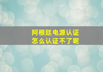 阿根廷电源认证怎么认证不了呢