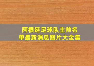 阿根廷足球队主帅名单最新消息图片大全集