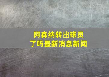 阿森纳转出球员了吗最新消息新闻