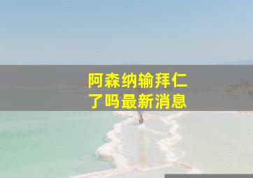 阿森纳输拜仁了吗最新消息