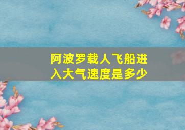 阿波罗载人飞船进入大气速度是多少