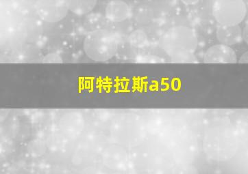 阿特拉斯a50