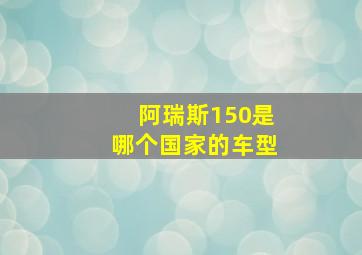 阿瑞斯150是哪个国家的车型