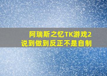 阿瑞斯之忆TK游戏2说到做到反正不是自制