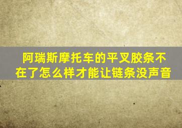 阿瑞斯摩托车的平叉胶条不在了怎么样才能让链条没声音