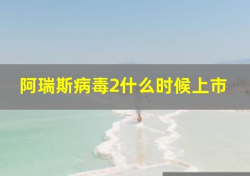 阿瑞斯病毒2什么时候上市