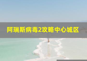 阿瑞斯病毒2攻略中心城区