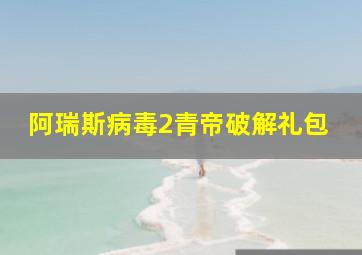 阿瑞斯病毒2青帝破解礼包