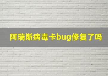 阿瑞斯病毒卡bug修复了吗