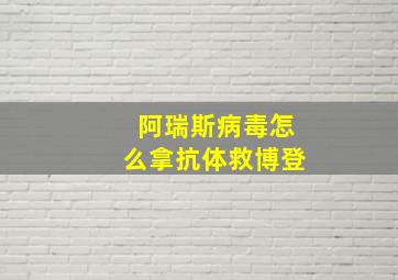 阿瑞斯病毒怎么拿抗体救博登