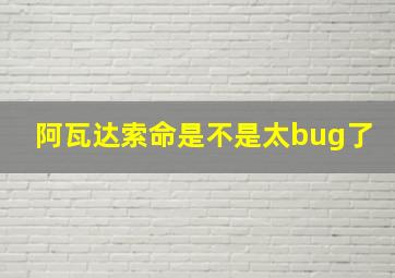 阿瓦达索命是不是太bug了