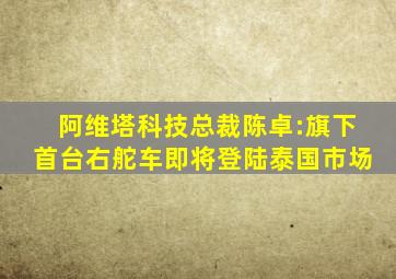 阿维塔科技总裁陈卓:旗下首台右舵车即将登陆泰国市场