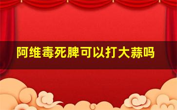 阿维毒死脾可以打大蒜吗