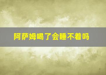 阿萨姆喝了会睡不着吗