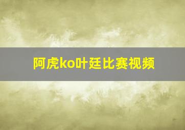 阿虎ko叶廷比赛视频