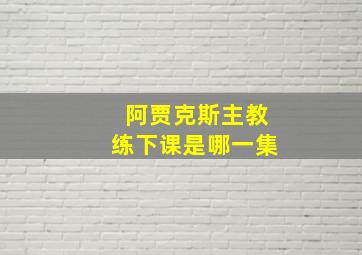 阿贾克斯主教练下课是哪一集