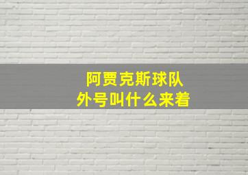 阿贾克斯球队外号叫什么来着