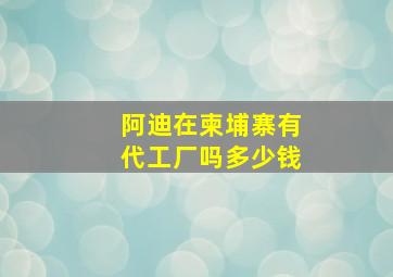 阿迪在柬埔寨有代工厂吗多少钱