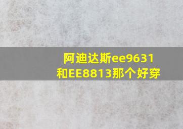 阿迪达斯ee9631和EE8813那个好穿