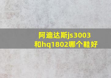 阿迪达斯js3003和hq1802哪个鞋好