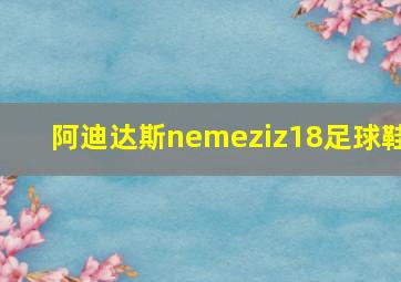 阿迪达斯nemeziz18足球鞋