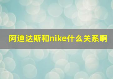 阿迪达斯和nike什么关系啊