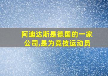 阿迪达斯是德国的一家公司,是为竞技运动员