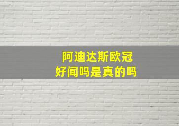 阿迪达斯欧冠好闻吗是真的吗