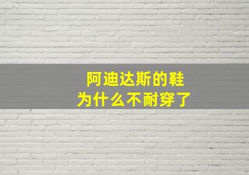 阿迪达斯的鞋为什么不耐穿了