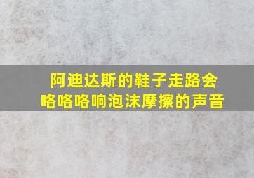 阿迪达斯的鞋子走路会咯咯咯响泡沫摩擦的声音