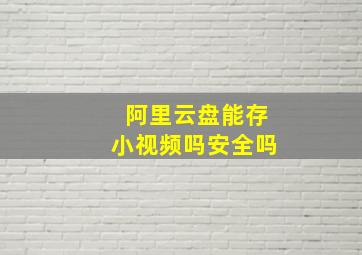 阿里云盘能存小视频吗安全吗