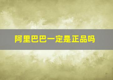 阿里巴巴一定是正品吗