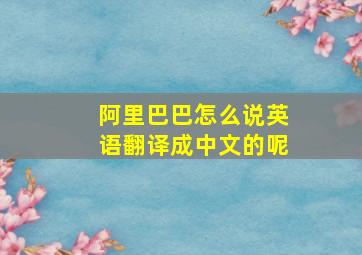 阿里巴巴怎么说英语翻译成中文的呢