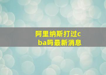 阿里纳斯打过cba吗最新消息