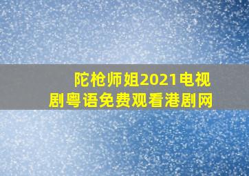 陀枪师姐2021电视剧粤语免费观看港剧网