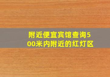 附近便宜宾馆查询500米内附近的红灯区