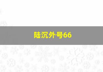 陆沉外号66