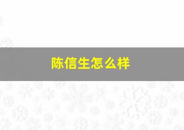 陈信生怎么样