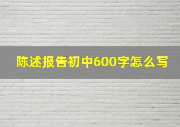 陈述报告初中600字怎么写